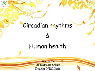 Circadian rhythms
&
Human health
Presented by
Dr. Sudhakar Kokate
Director PPRC, India
 