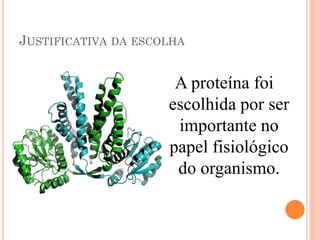 JUSTIFICATIVA DA ESCOLHA


                      A proteína foi
                     escolhida por ser
                      importante no
                     papel fisiológico
                      do organismo.
 