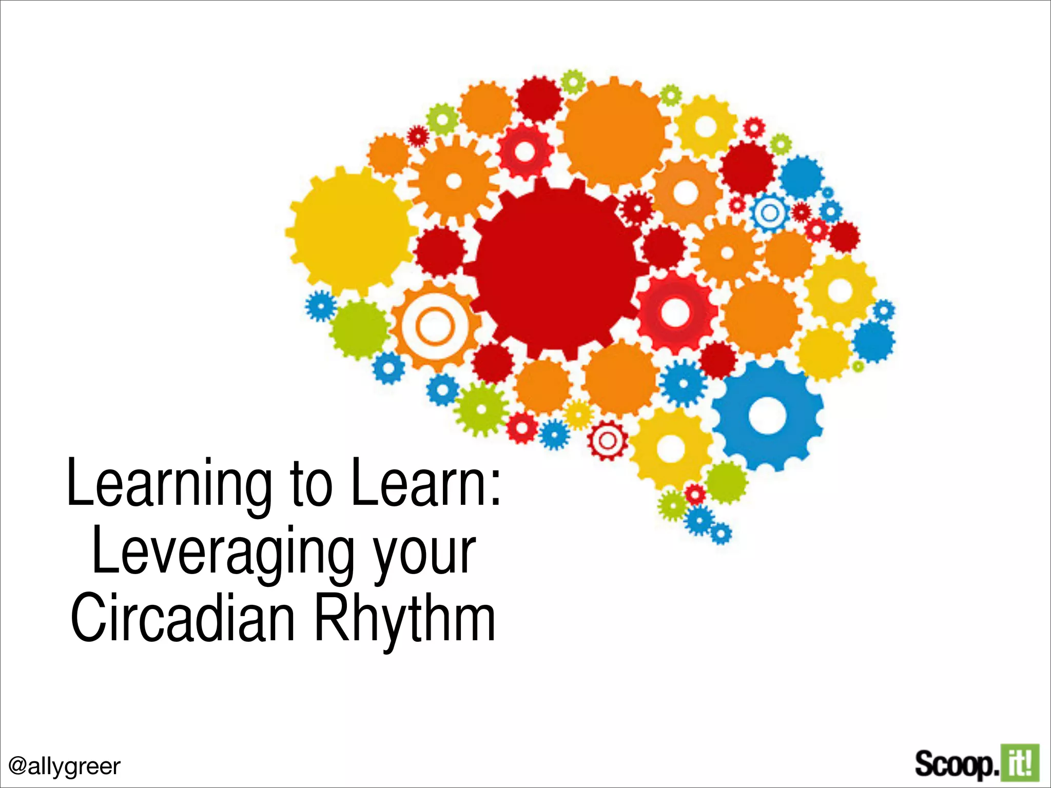 Learning to Learn:
Leveraging your
Circadian Rhythm
@allygreer

 