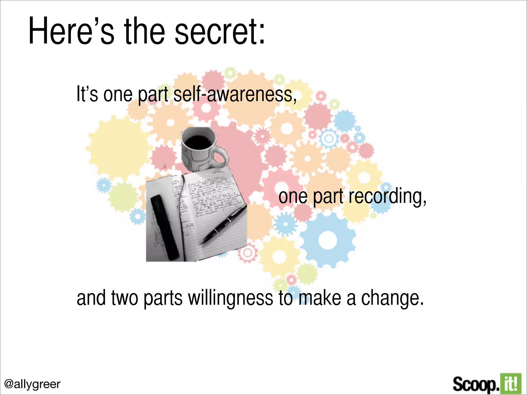Here’s the secret:
It’s one part self-awareness,

one part recording,

and two parts willingness to make a change.

@allygreer

 
