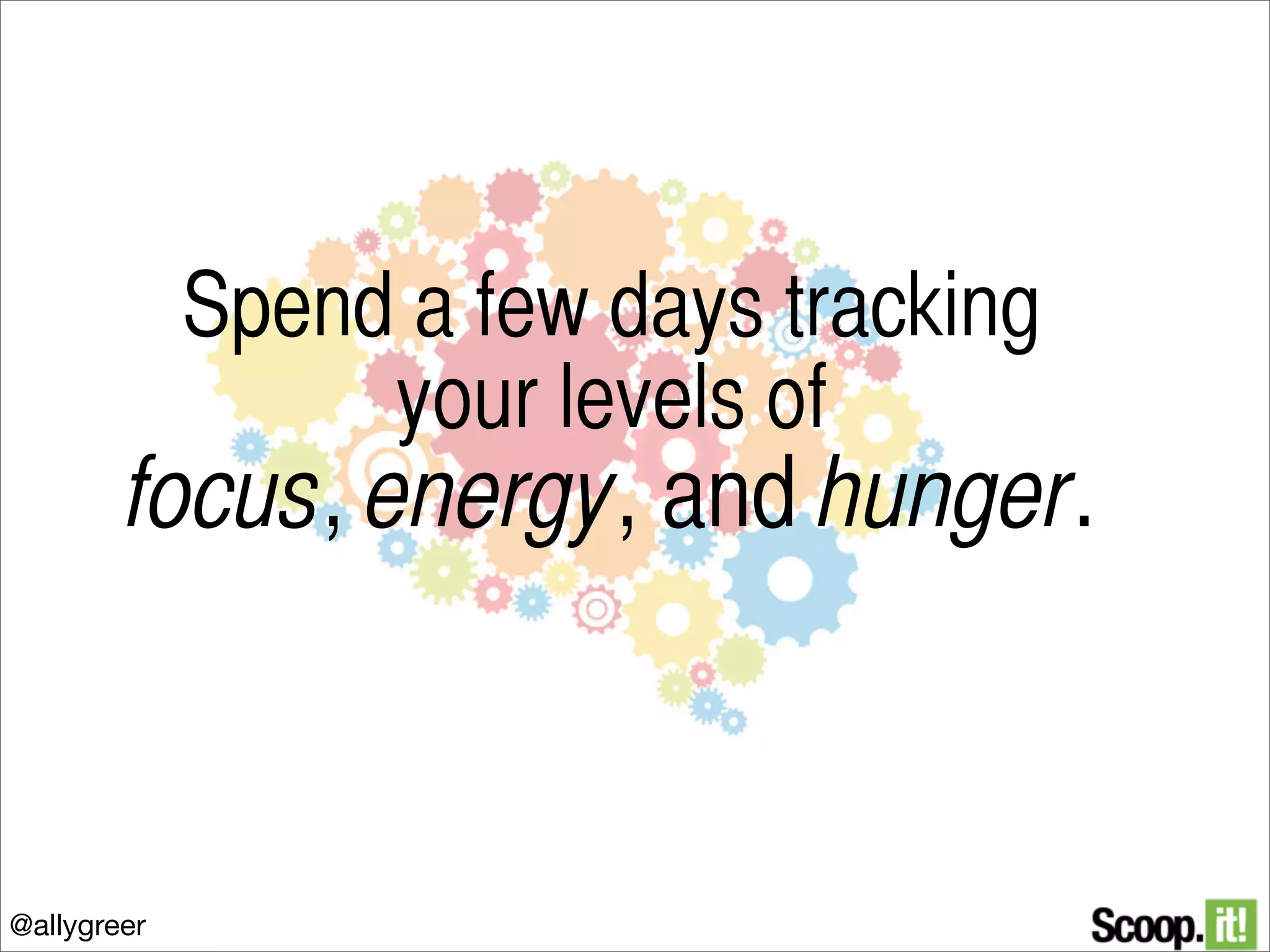 Spend a few days tracking
your levels of

focus, energy, and hunger.

@allygreer

 