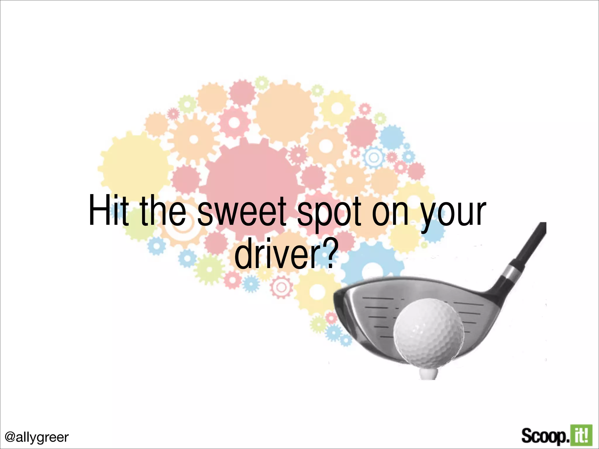 Hit the sweet spot on your
driver?

@allygreer

 