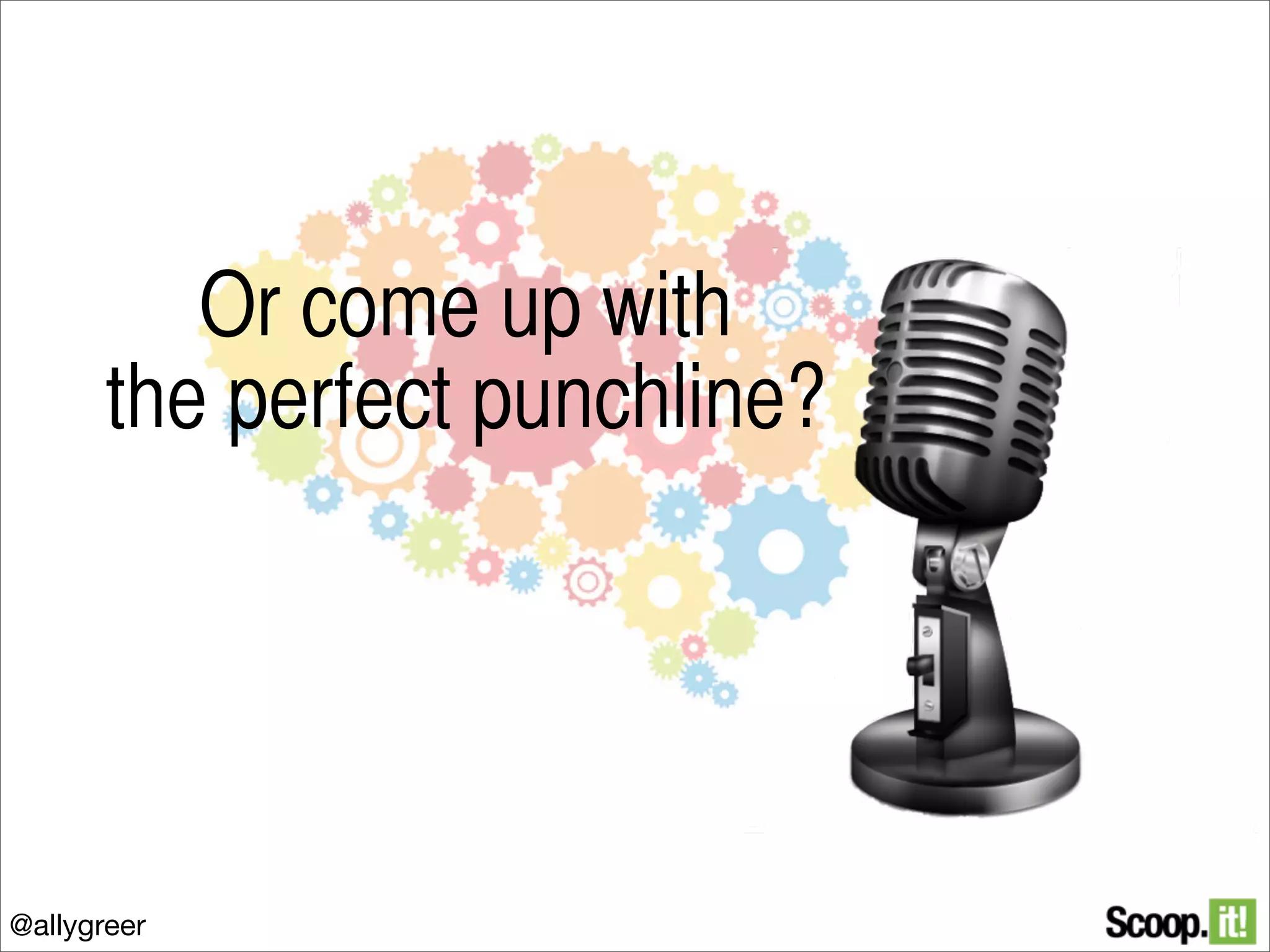 Or come up with
the perfect punchline?

@allygreer

 