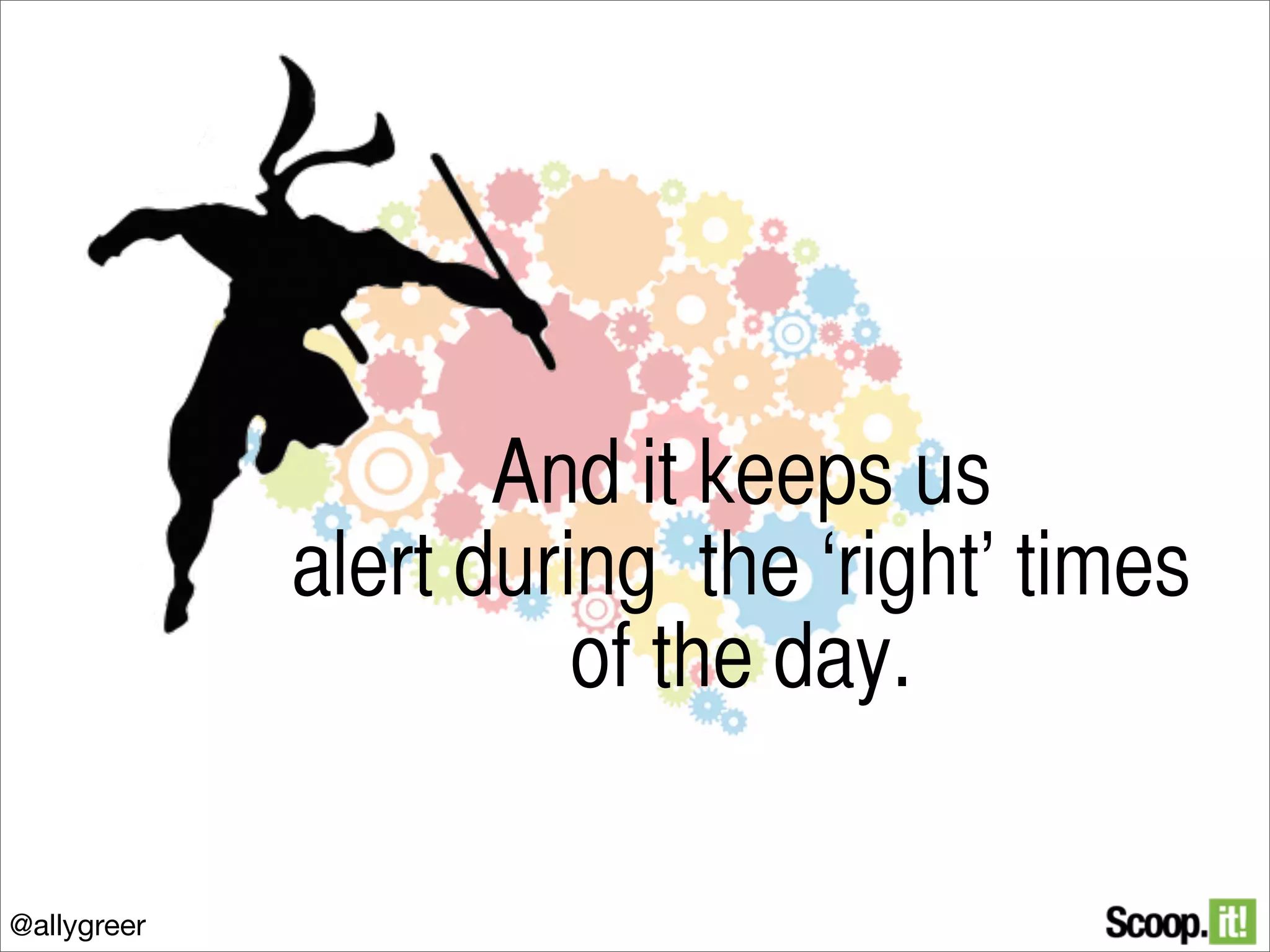 And it keeps us
alert during the ‘right’ times
of the day.
@allygreer

 