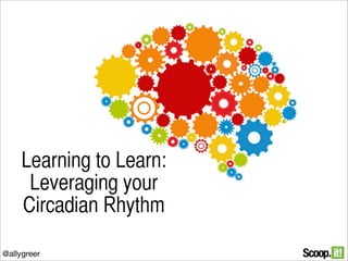 Learning to Learn:
Leveraging your
Circadian Rhythm
@allygreer

 