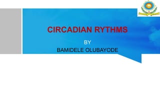CIRCADIAN RYTHMS
BY
BAMIDELE OLUBAYODE
 