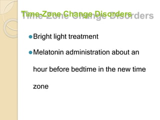 Time-Zone Change Disorders
⚫Bright light treatment
⚫Melatonin administration about an
hour before bedtime in the new time
zone
 