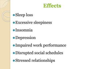 Effects
⚫Sleep loss
⚫Excessive sleepiness
⚫Insomnia
⚫Depression
⚫Impaired work performance
⚫Disrupted social schedules
⚫Stressed relationships
 