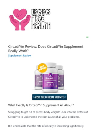 CircadiYin Review: Does CircadiYin Supplement
Really Work?
Supplement Review
What Exactly Is CircadiYin Supplement All About?
Struggling to get rid of excess body weight? Look into the details of
CircadiYin to understand the root cause of all your problems.
It is undeniable that the rate of obesity is increasing significantly,
 