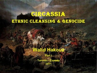 Circassia Ethnic Cleansing & Genocide Walid Hakouz Part I Toronto - Canada 2011 