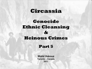 Circassia Genocide Ethnic Cleansing & Heinous Crimes Walid Hakouz Toronto – Canada 2011 Part 5 