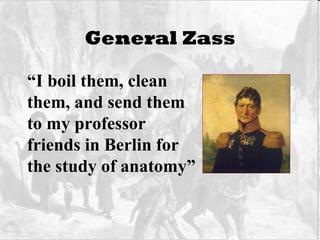 General Zass “ I boil them, clean  them, and send them to my professor  friends in Berlin for the study of anatomy”  