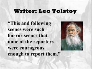 Writer: Leo Tolstoy   “ This and following scenes were such  horror scenes that  none of the reporters were courageous  enough to report them.” 