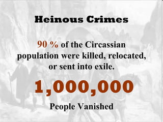 Heinous Crimes 90  %  of the Circassian population were killed, relocated, or sent into exile. 1,000,000 People Vanished 