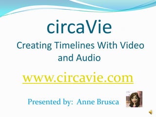 circaVie
Creating Timelines With Video
          and Audio

 www.circavie.com
  Presented by: Anne Brusca
 