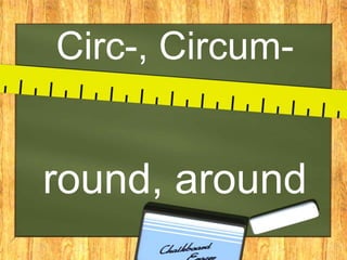 Circ-, Circum-
round, around
 