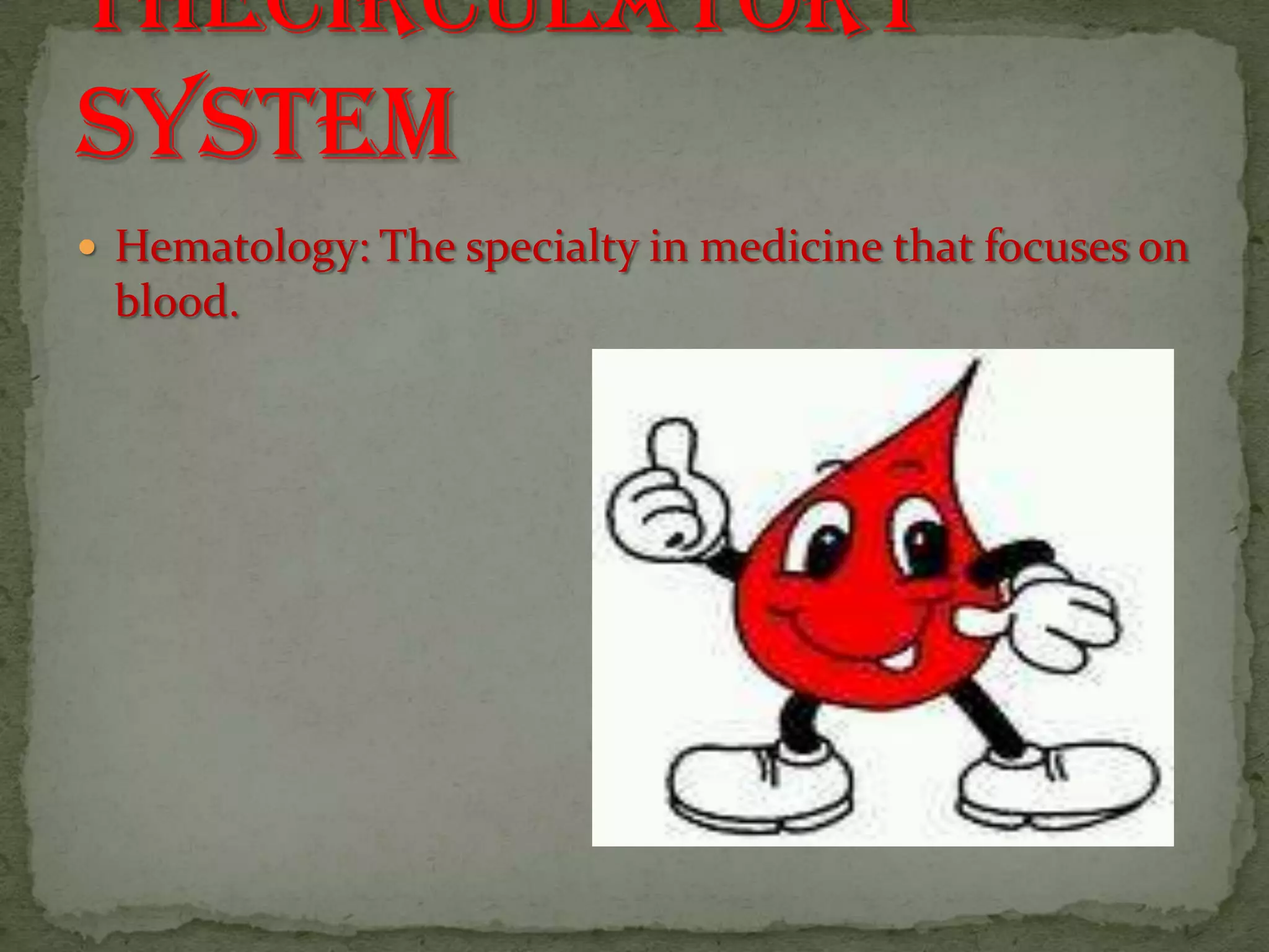 Hematology: The specialty in medicine that focuses on blood.Into to theCirculatory System