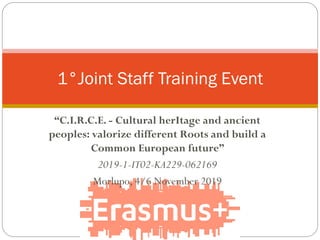 “C.I.R.C.E. - Cultural herItage and ancient
peoples: valorize different Roots and build a
Common European future”
2019-1-IT02-KA229-062169
Morlupo, 4/6 November 2019
1°Joint Staff Training Event
 