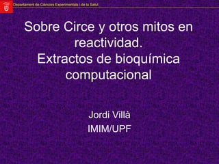 Departament de Ciències Experimentals i de la Salut
Sobre Circe y otros mitos en
reactividad.
Extractos de bioquímica
computacional
Jordi Villà
IMIM/UPF
 