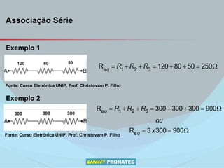 Exemplo 1
Exemplo 2
Associação Série
Fonte: Curso Eletrônica UNIP, Prof. Christovam P. Filho
Fonte: Curso Eletrônica UNIP, Prof. Christovam P. Filho
 
