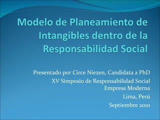 Presentado por Circe Niezen, Candidata a PhD XV Simposio de Responsabilidad Social Empresa Moderna Lima, Perú Septiembre 2010 
