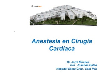 Anestesia en Cirugía
Cardíaca
Dr. Jordi Miralles
Dra. Josefina Galán
Hospital Santa Creu i Sant Pau
 