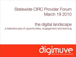 Statewide CIRC Provider Forum
                       March 19 2010

                         the digital landscape
a kaleidoscope of opportunities, engagement and learning
 