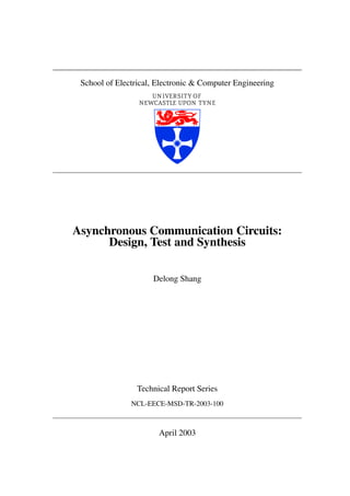 School of Electrical, Electronic & Computer Engineering




Asynchronous Communication Circuits:
      Design, Test and Synthesis

                     Delong Shang




                 Technical Report Series
               NCL-EECE-MSD-TR-2003-100



                       April 2003
 