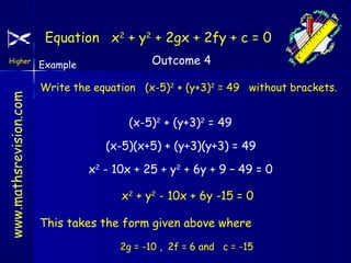 Equation x2 + y2 + 2gx + 2fy + c = 0

www.mathsrevision.com

Higher

Example

Outcome 4

Write the equation (x-5)2 + (y+3)2 = 49 without brackets.

(x-5)2 + (y+3)2 = 49
(x-5)(x+5) + (y+3)(y+3) = 49
x2 - 10x + 25 + y2 + 6y + 9 – 49 = 0
x2 + y2 - 10x + 6y -15 = 0
This takes the form given above where
2g = -10 , 2f = 6 and c = -15

 