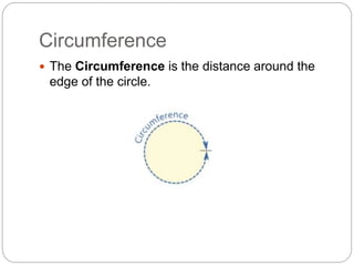 Circumference
 The Circumference is the distance around the
edge of the circle.
 