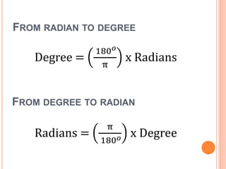 FROM RADIAN TO DEGREE
Degree =
180 𝑜
π
x Radians
Radians =
π
180 𝑜 x Degree
FROM DEGREE TO RADIAN
 