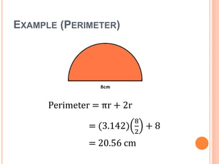 EXAMPLE (PERIMETER)
Perimeter = πr + 2r
= (3.142)
8
2
+ 8
= 20.56 cm
 