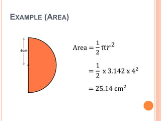 EXAMPLE (AREA)
Area =
1
2
π𝑟2
=
1
2
x 3.142 x 42
= 25.14 cm2
 