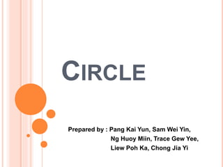 CIRCLE
Prepared by : Pang Kai Yun, Sam Wei Yin,
Ng Huoy Miin, Trace Gew Yee,
Liew Poh Ka, Chong Jia Yi
 