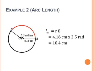 EXAMPLE 2 (ARC LENGTH)
𝑙 𝑎 = r θ
= 4.16 cm x 2.5 rad
= 10.4 cm
 