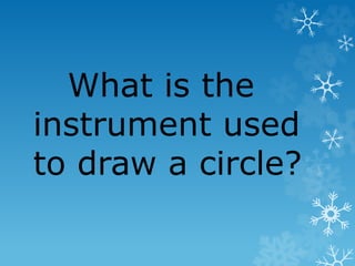 What is the
instrument used
to draw a circle?
 
