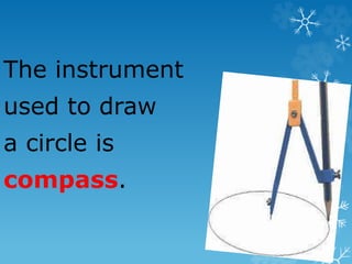 The instrument
used to draw
a circle is
compass.
 
