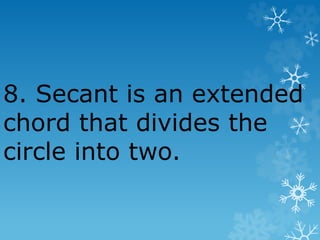 8. Secant is an extended
chord that divides the
circle into two.
 