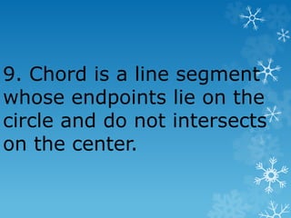 9. Chord is a line segment
whose endpoints lie on the
circle and do not intersects
on the center.
 