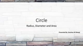 Circle
Radius, Diameter and Area
Presented By: Zeeshan Ali Mangi
 