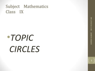 Subject Mathematics
Class IX
•TOPIC
CIRCLES
09/11/1805:07AMHARISHKUMAR
1
 