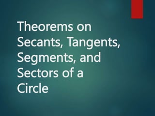 Theorems on
Secants, Tangents,
Segments, and
Sectors of a
Circle