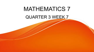 MATHEMATICS 7
QUARTER 3 WEEK 7
 