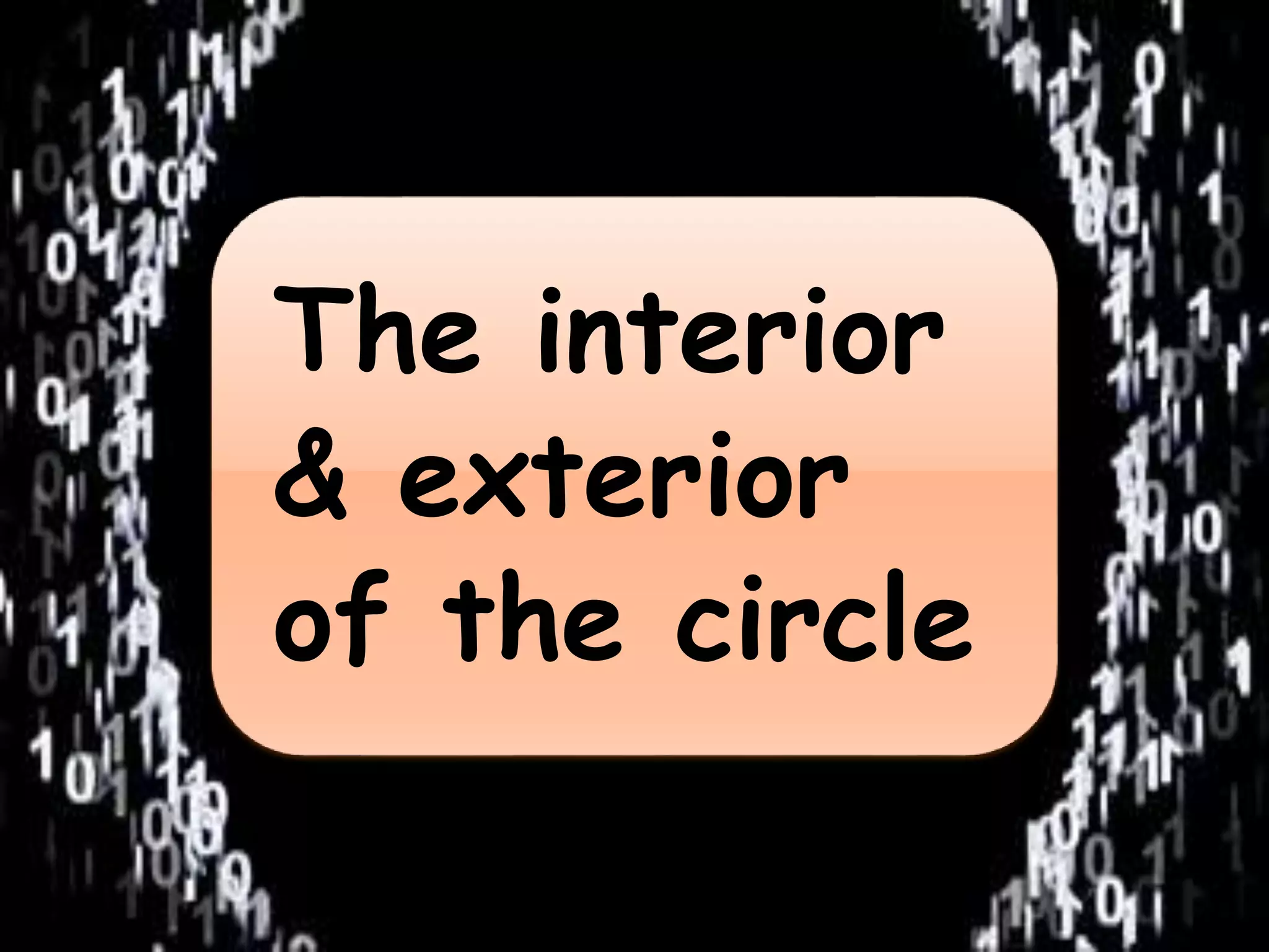 The interior 
& exterior 
of the circle 
 