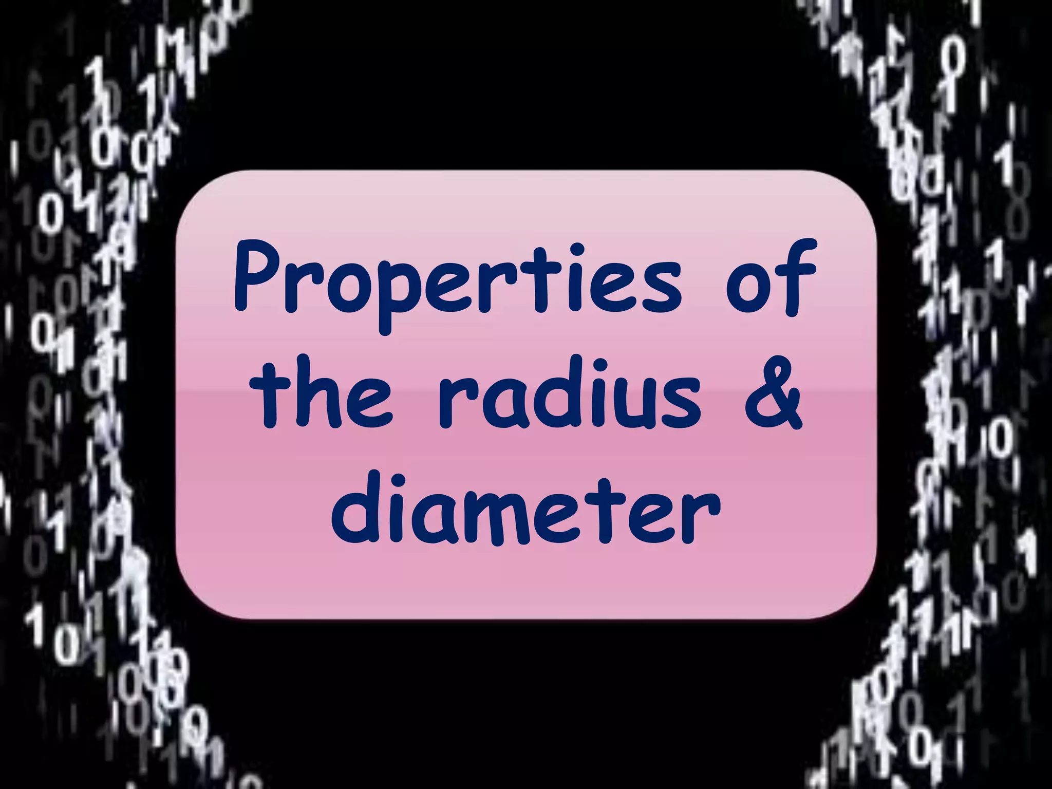 Properties of 
the radius & 
diameter 
 