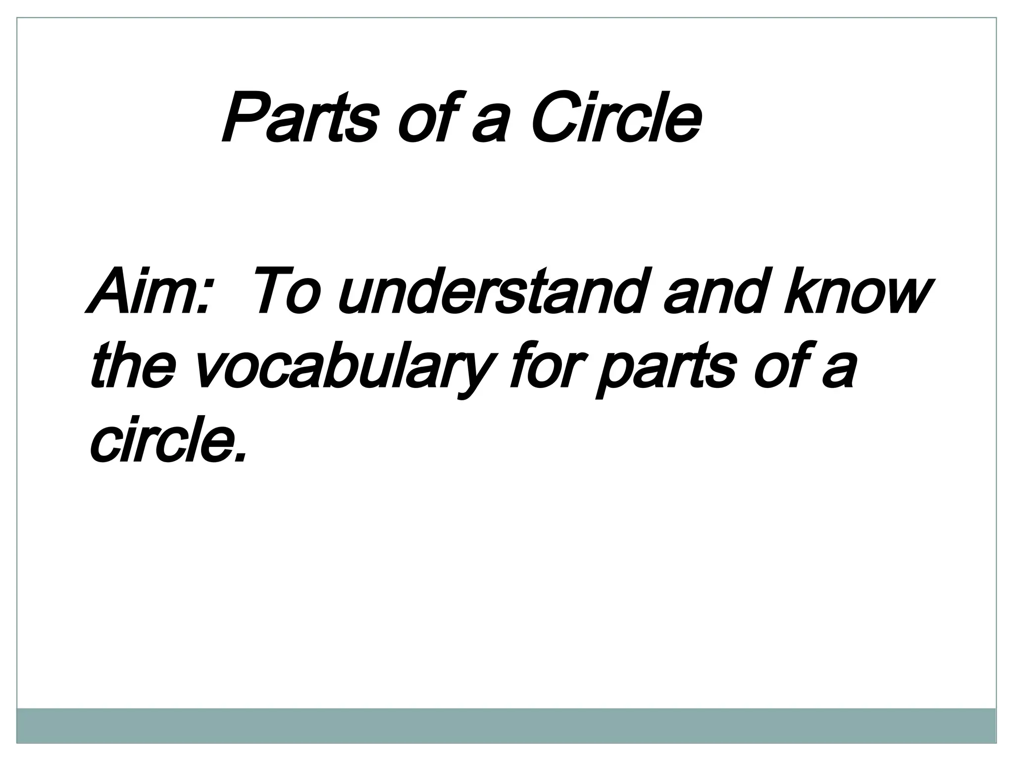 Parts of a Circle
Aim: To understand and know
the vocabulary for parts of a
circle.
 