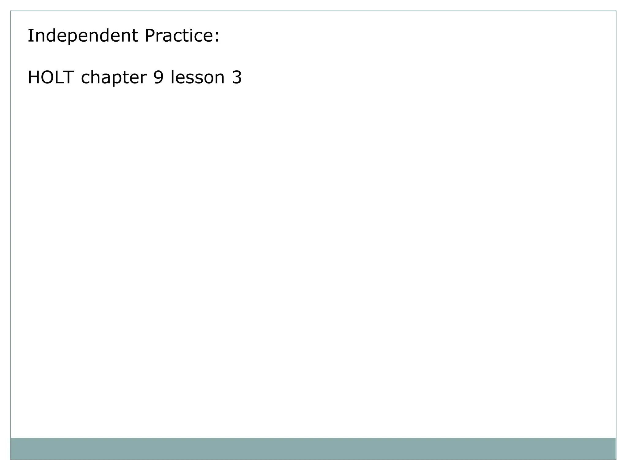 Independent Practice:
HOLT chapter 9 lesson 3
 