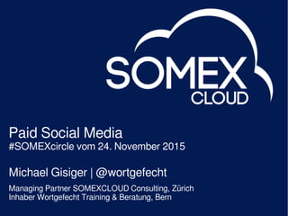 Paid Social Media
#SOMEXcircle vom 24. November 2015
Michael Gisiger | @wortgefecht
Managing Partner SOMEXCLOUD Consulting, Zürich
Inhaber Wortgefecht Training & Beratung, Bern
 