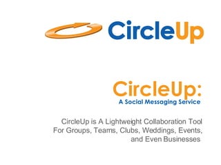 CircleUp: A Social Messaging Service  CircleUp is A Lightweight Collaboration Tool For Groups, Teams, Clubs, Weddings, Events, and Even Businesses  