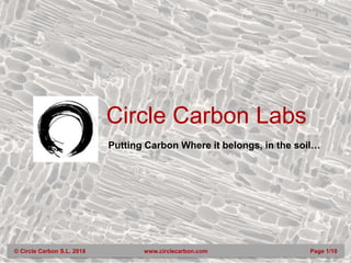 © Circle Carbon S.L. 2018 www.circlecarbon.com Page 1/10
Circle Carbon Labs
Putting Carbon Where it belongs, in the soil…
 